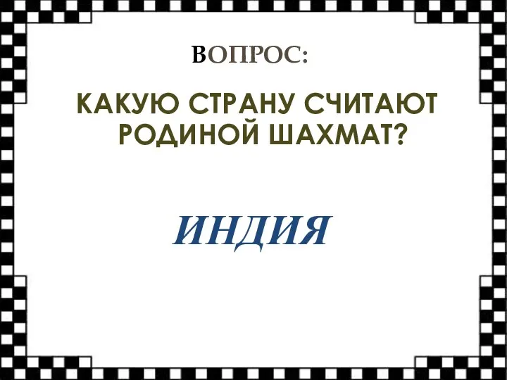 ВОПРОС: КАКУЮ СТРАНУ СЧИТАЮТ РОДИНОЙ ШАХМАТ? ИНДИЯ