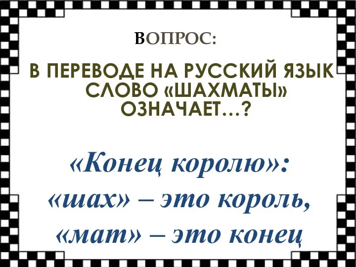 ВОПРОС: В ПЕРЕВОДЕ НА РУССКИЙ ЯЗЫК СЛОВО «ШАХМАТЫ» ОЗНАЧАЕТ…? «Конец королю»: «шах»