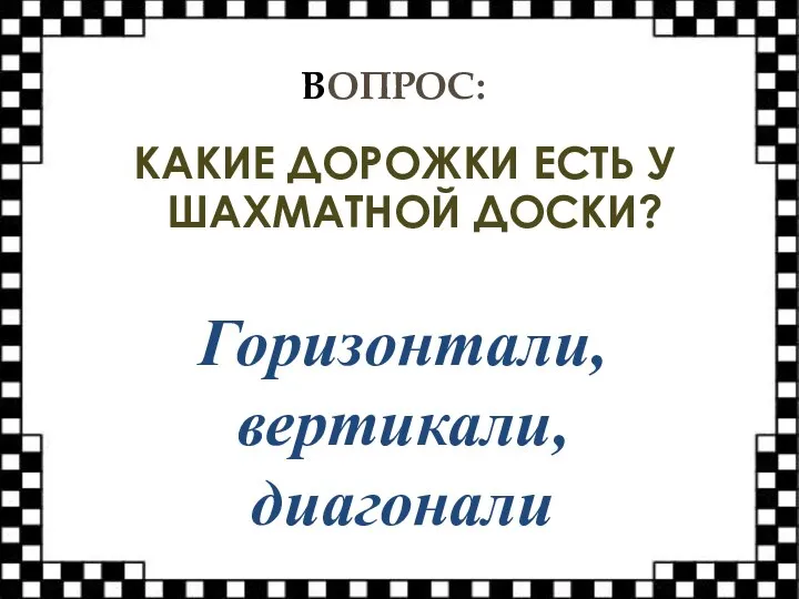 ВОПРОС: КАКИЕ ДОРОЖКИ ЕСТЬ У ШАХМАТНОЙ ДОСКИ? Горизонтали, вертикали, диагонали