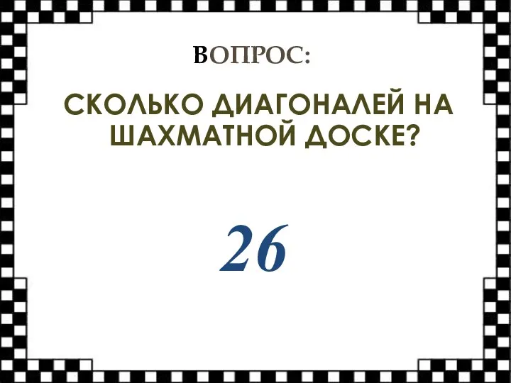 ВОПРОС: СКОЛЬКО ДИАГОНАЛЕЙ НА ШАХМАТНОЙ ДОСКЕ? 26