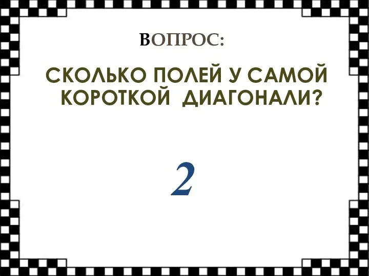 ВОПРОС: СКОЛЬКО ПОЛЕЙ У САМОЙ КОРОТКОЙ ДИАГОНАЛИ? 2