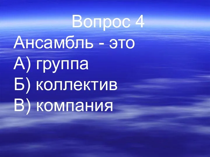 Вопрос 4 Ансамбль - это А) группа Б) коллектив В) компания