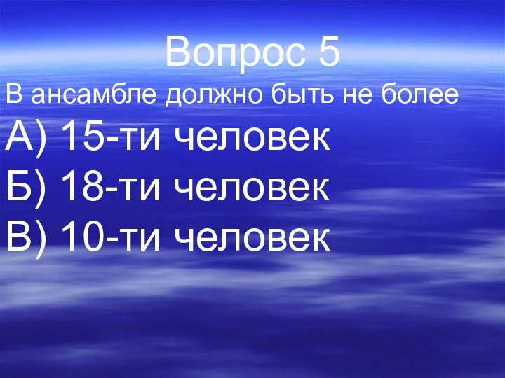 Вопрос 5 В ансамбле должно быть не более А) 15-ти человек Б)