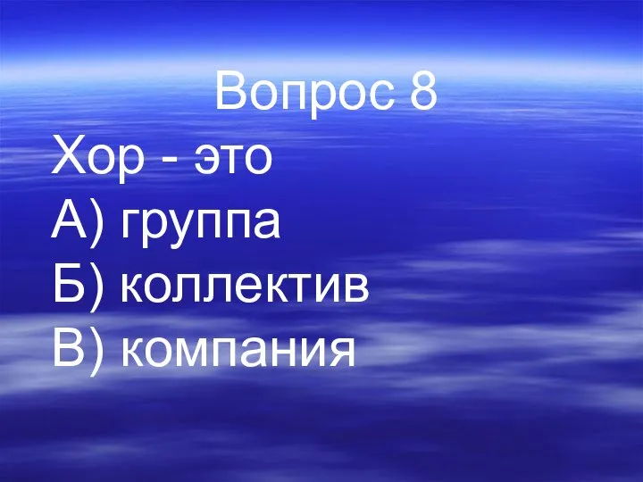 Вопрос 8 Хор - это А) группа Б) коллектив В) компания