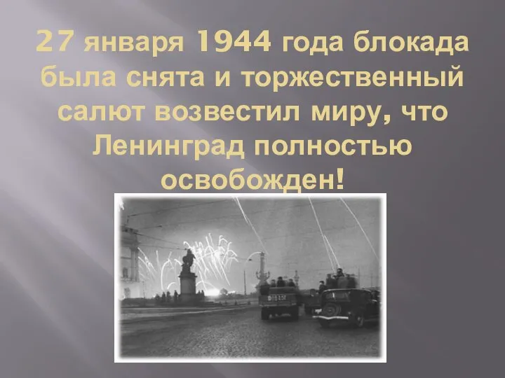27 января 1944 года блокада была снята и торжественный салют возвестил миру, что Ленинград полностью освобожден!