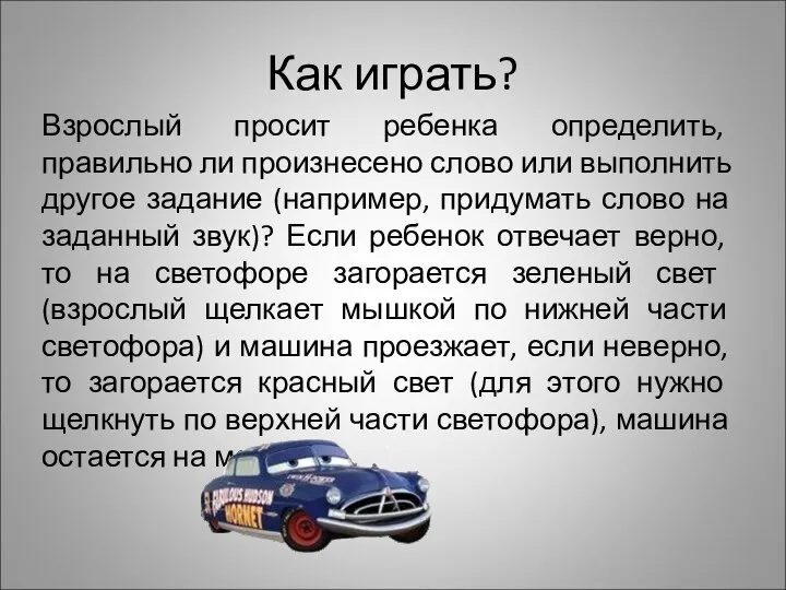 Как играть? Взрослый просит ребенка определить, правильно ли произнесено слово или выполнить