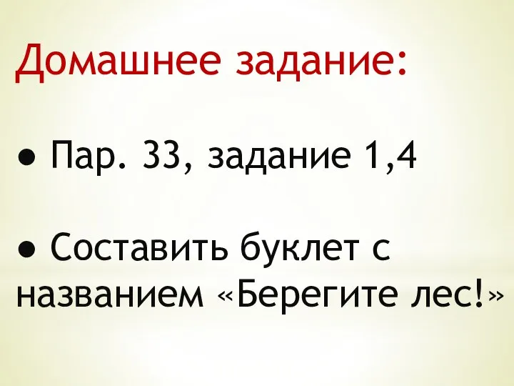 Домашнее задание: ● Пар. 33, задание 1,4 ● Составить буклет с названием «Берегите лес!»