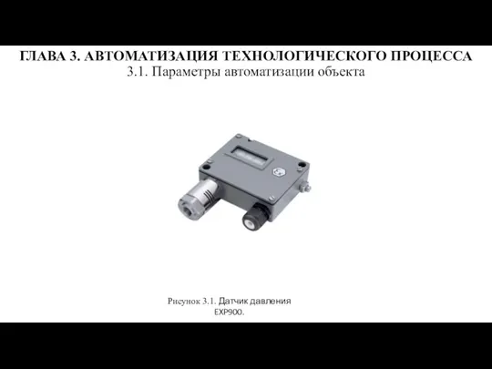 ГЛАВА 3. АВТОМАТИЗАЦИЯ ТЕХНОЛОГИЧЕСКОГО ПРОЦЕССА 3.1. Параметры автоматизации объекта Рисунок 3.1. Датчик давления EXP900.