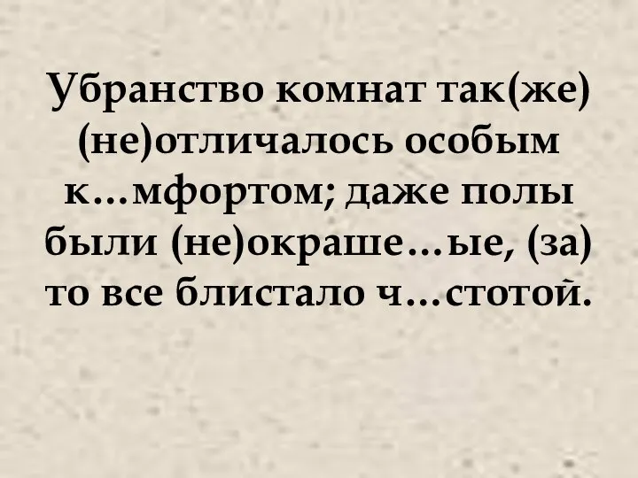 Убранство комнат так(же) (не)отличалось особым к…мфортом; даже полы были (не)окраше…ые, (за)то все блистало ч…стотой.