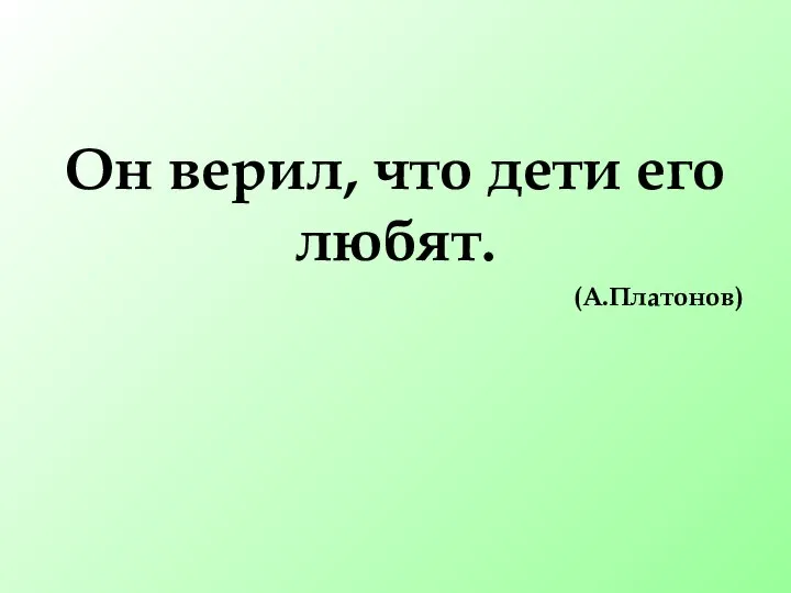 Он верил, что дети его любят. (А.Платонов)