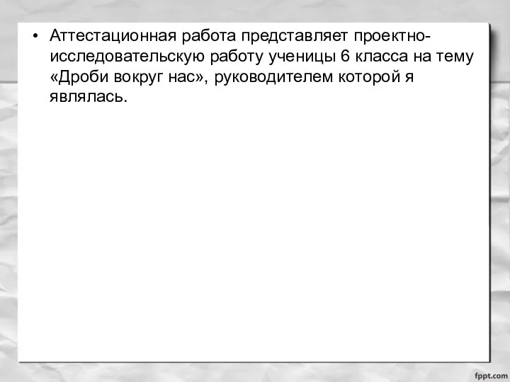 Аттестационная работа представляет проектно-исследовательскую работу ученицы 6 класса на тему «Дроби вокруг