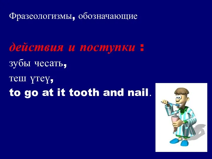 Фразеологизмы, обозначающие действия и поступки : зубы чесать, теш үтеү, to go