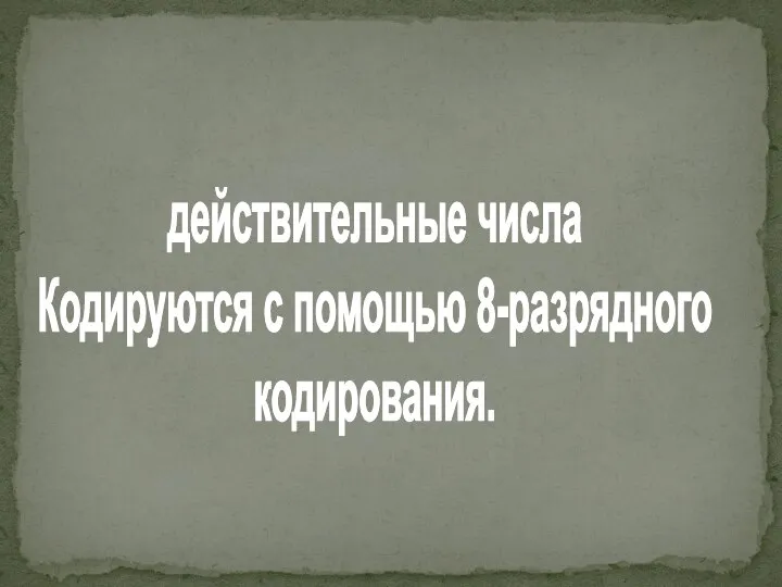 действительные числа Кодируются с помощью 8-разрядного кодирования.