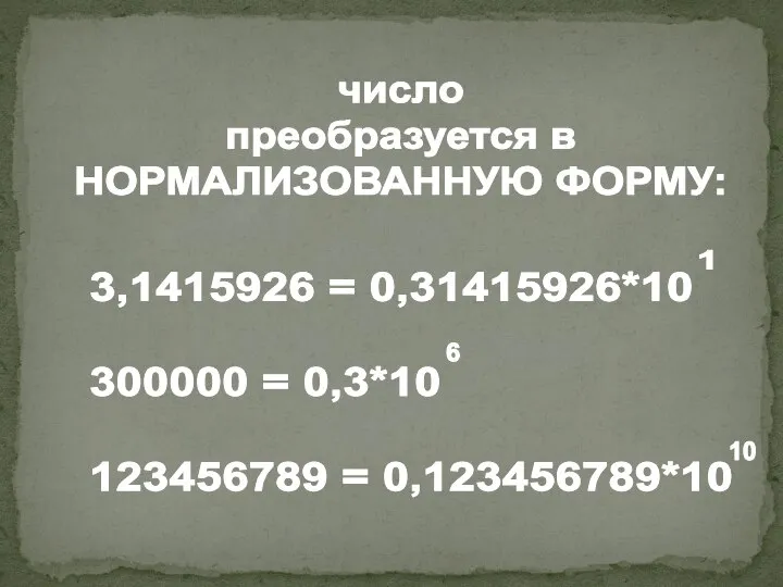 число преобразуется в НОРМАЛИЗОВАННУЮ ФОРМУ: 3,1415926 = 0,31415926*10 300000 = 0,3*10 123456789