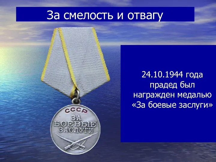 За смелость и отвагу 24.10.1944 года прадед был награжден медалью «За боевые заслуги»