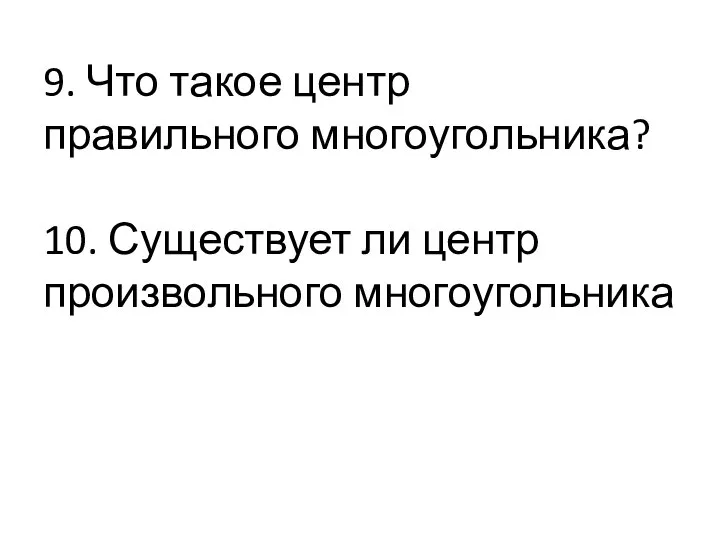 9. Что такое центр правильного многоугольника? 10. Существует ли центр произвольного многоугольника