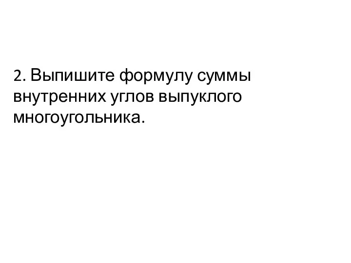 2. Выпишите формулу суммы внутренних углов выпуклого многоугольника.