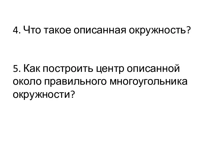 4. Что такое описанная окружность? 5. Как построить центр описанной около правильного многоугольника окружности?