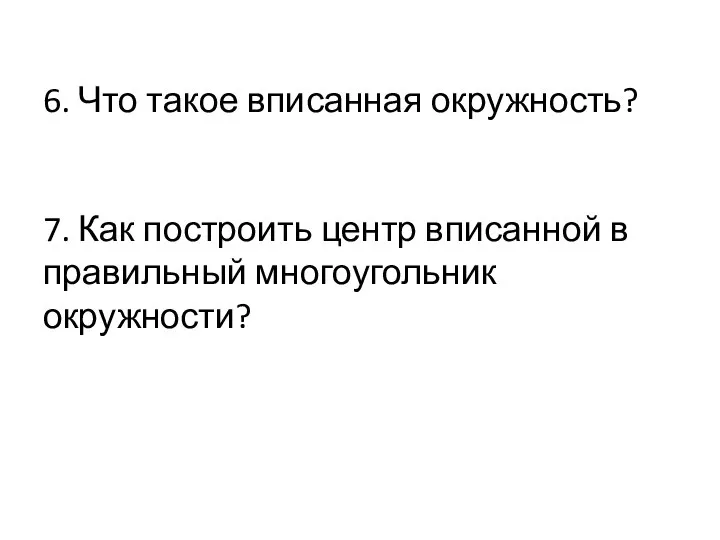 6. Что такое вписанная окружность? 7. Как построить центр вписанной в правильный многоугольник окружности?