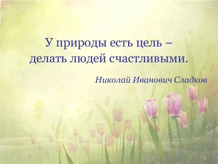 У природы есть цель – делать людей счастливыми. Николай Иванович Сладков