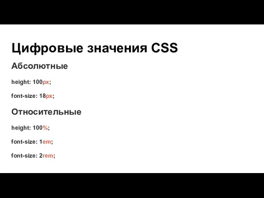 Цифровые значения CSS Абсолютные height: 100px; font-size: 18px; Относительные height: 100%; font-size: 1em; font-size: 2rem;