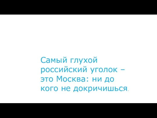 Самый глухой российский уголок – это Москва: ни до кого не докричишься.