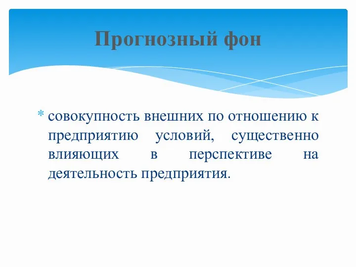 совокупность внешних по отношению к предприятию условий, существенно влияющих в перспективе на деятельность предприятия. Прогнозный фон