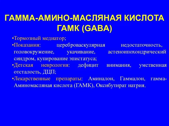 ГАММА-АМИНО-МАСЛЯНАЯ КИСЛОТА ГАМК (GABA) Тормозный медиатор; Показания: цереброваскулярная недостаточность, головокружение, укачивание, астеноипохондрический