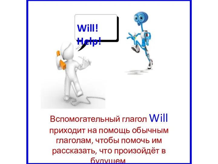 Вспомогательный глагол Will приходит на помощь обычным глаголам, чтобы помочь им рассказать, что произойдёт в будущем.