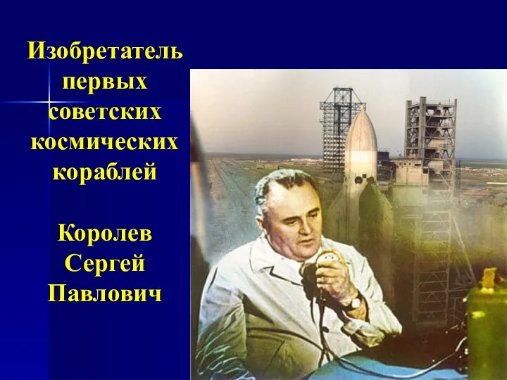 Изобретатель первых советских космических кораблей Королев Сергей Павлович