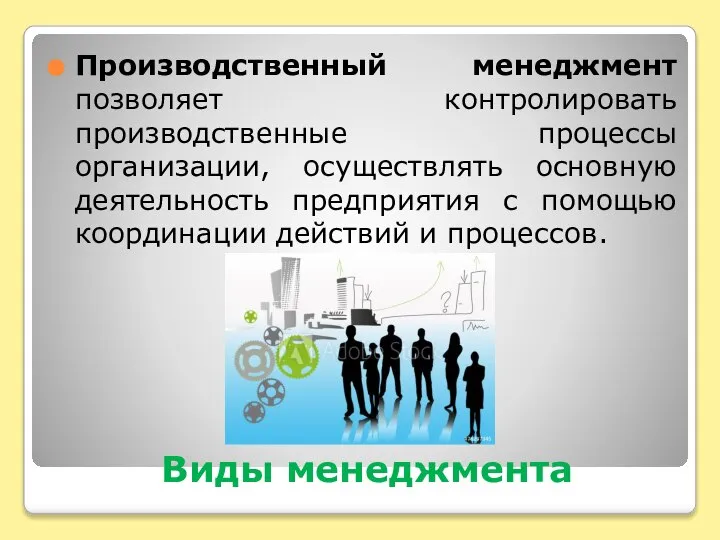 Виды менеджмента Производственный менеджмент позволяет контролировать производственные процессы организации, осуществлять основную деятельность