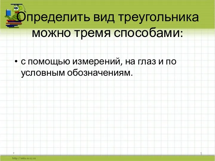 Определить вид треугольника можно тремя способами: с помощью измерений, на глаз и по условным обозначениям. *