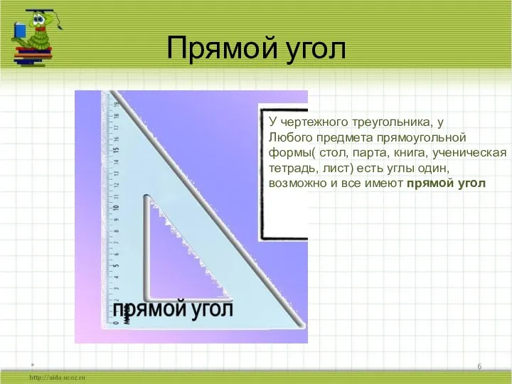 Прямой угол * У чертежного треугольника, у Любого предмета прямоугольной формы( стол,