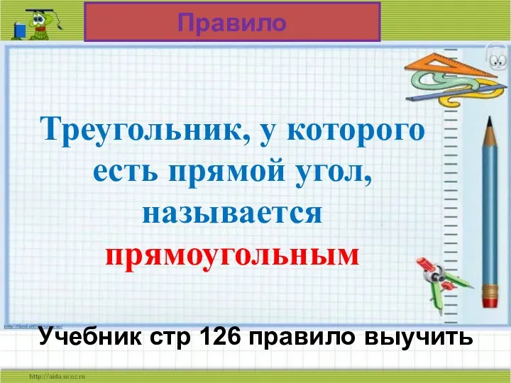 Треугольник, у которого есть прямой угол, называется прямоугольным Правило Учебник стр 126 правило выучить