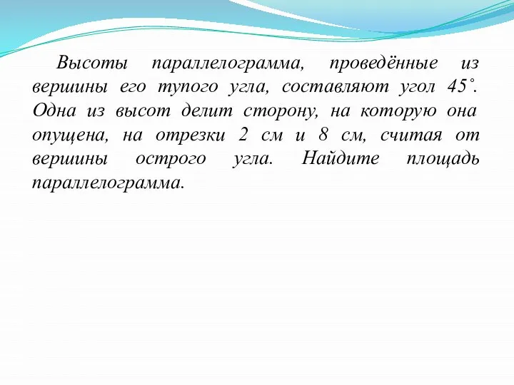 Высоты параллелограмма, проведённые из вершины его тупого угла, составляют угол 45˚. Одна