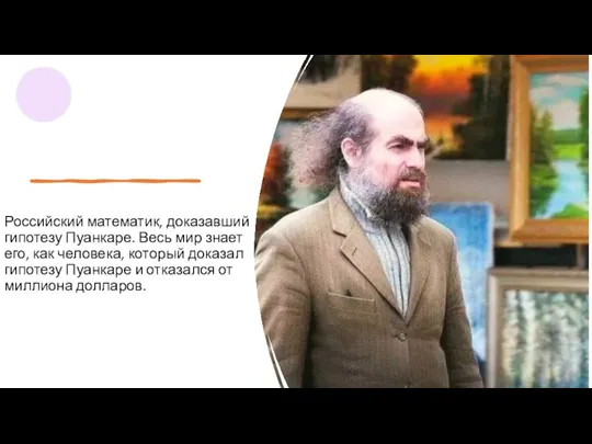 Российский математик, доказавший гипотезу Пуанкаре. Весь мир знает его, как человека, который