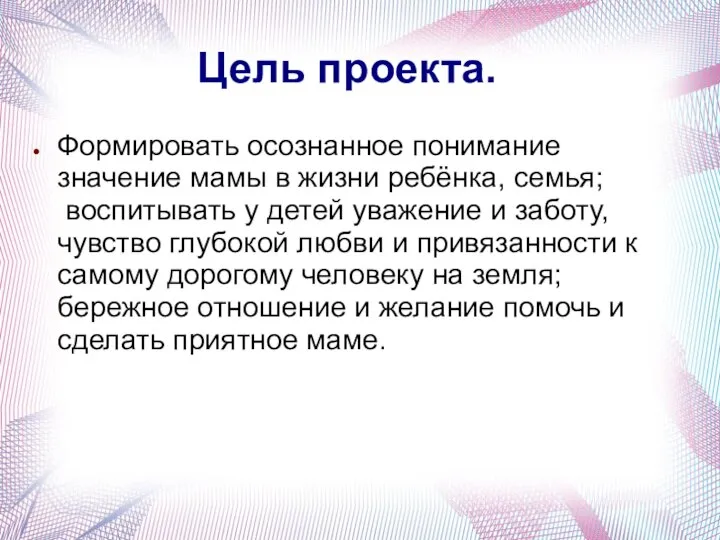 Цель проекта. Формировать осознанное понимание значение мамы в жизни ребёнка, семья; воспитывать