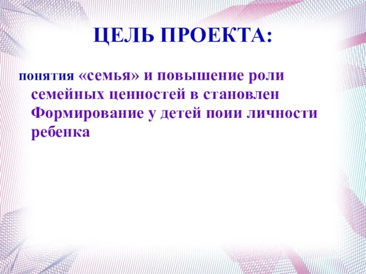 ЦЕЛЬ ПРОЕКТА: понятия «семья» и повышение роли семейных ценностей в становлен Формирование