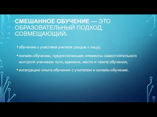 СМЕШАННОЕ ОБУЧЕНИЕ — ЭТО ОБРАЗОВАТЕЛЬНЫЙ ПОДХОД, СОВМЕЩАЮЩИЙ: обучение с участием учителя (лицом