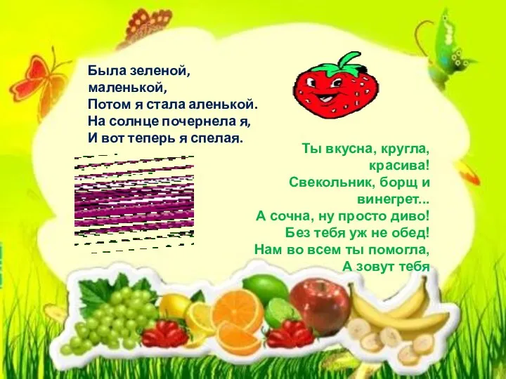 Была зеленой, маленькой, Потом я стала аленькой. На солнце почернела я, И