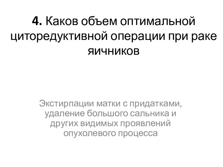 4. Каков объем оптимальной циторедуктивной операции при раке яичников Экстирпации матки с