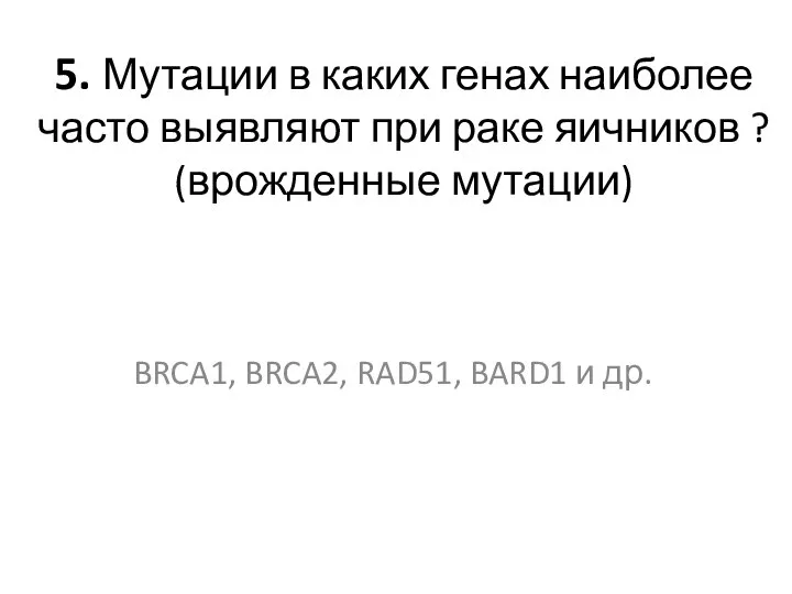 5. Мутации в каких генах наиболее часто выявляют при раке яичников ?