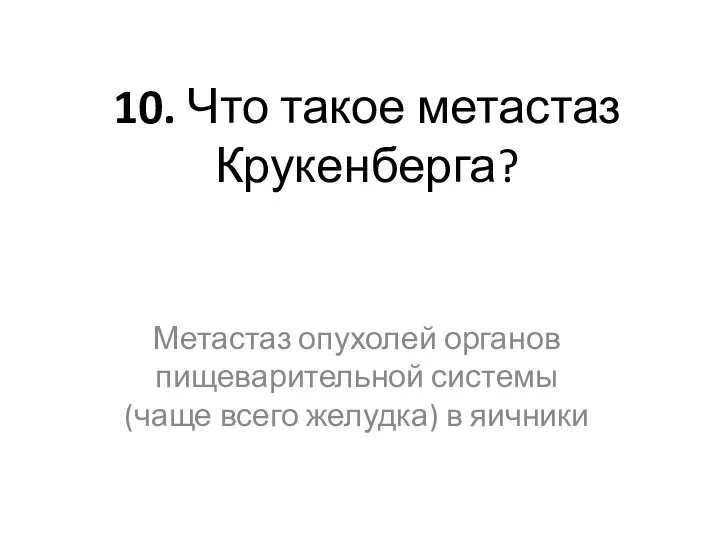 10. Что такое метастаз Крукенберга? Метастаз опухолей органов пищеварительной системы (чаще всего желудка) в яичники