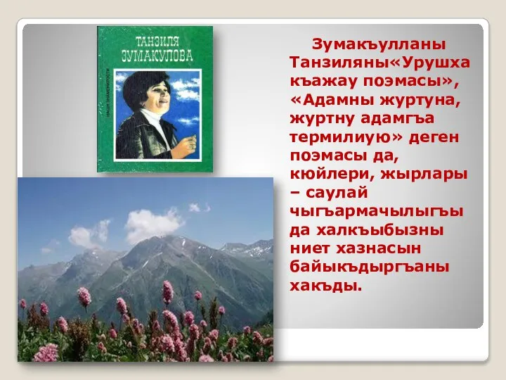 Зумакъулланы Танзиляны«Урушха къажау поэмасы», «Адамны журтуна, журтну адамгъа термилиую» деген поэмасы да,