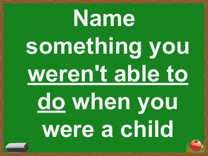 Name something you weren't able to do when you were a child