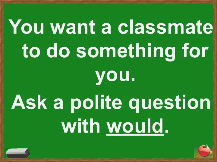 You want a classmate to do something for you. Ask a polite question with would.