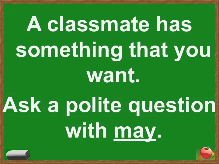 A classmate has something that you want. Ask a polite question with may.
