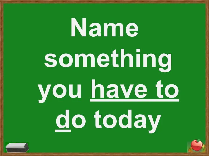 Name something you have to do today