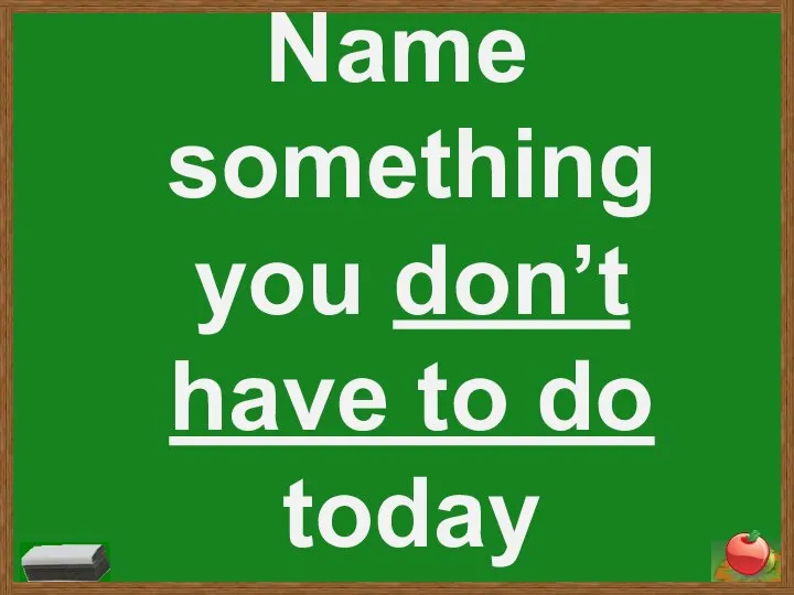 Name something you don’t have to do today
