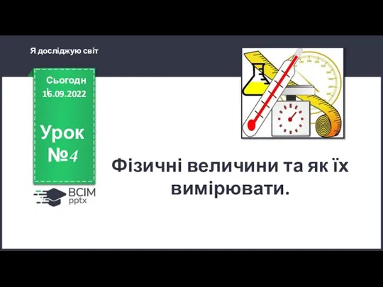 16.09.2022 Сьогодні Урок №4 Фізичні величини та як їх вимірювати. Я досліджую світ